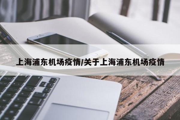 上海浦东机场疫情/关于上海浦东机场疫情