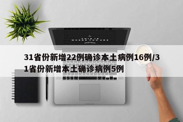 31省份新增22例确诊本土病例16例/31省份新增本土确诊病例5例