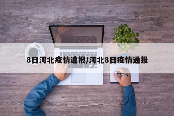 8日河北疫情速报/河北8日疫情通报