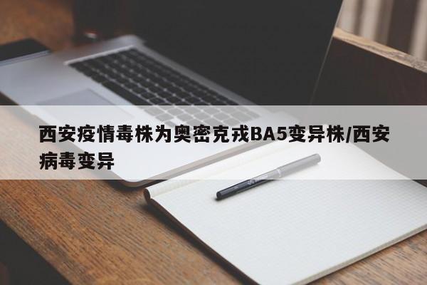 西安疫情毒株为奥密克戎BA5变异株/西安病毒变异
