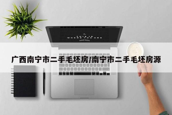 广西南宁市二手毛坯房/南宁市二手毛坯房源