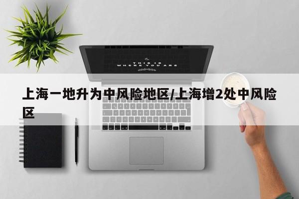 上海一地升为中风险地区/上海增2处中风险区