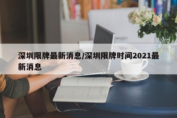 深圳限牌最新消息/深圳限牌时间2021最新消息