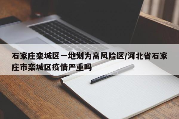 石家庄栾城区一地划为高风险区/河北省石家庄市栾城区疫情严重吗