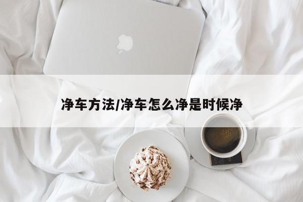 净车方法/净车怎么净是时候净