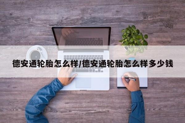 德安通轮胎怎么样/德安通轮胎怎么样多少钱