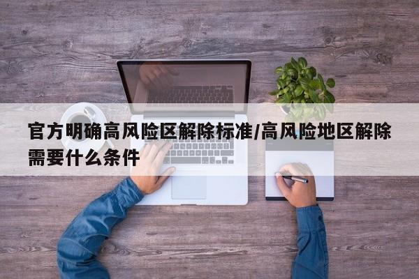 官方明确高风险区解除标准/高风险地区解除需要什么条件