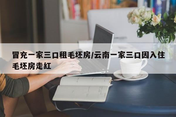 冒充一家三口租毛坯房/云南一家三口因入住毛坯房走红