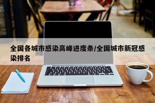 全国各城市感染高峰进度条/全国城市新冠感染排名