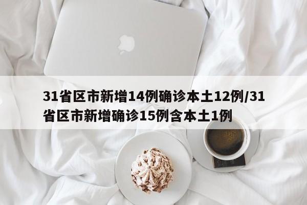 31省区市新增14例确诊本土12例/31省区市新增确诊15例含本土1例