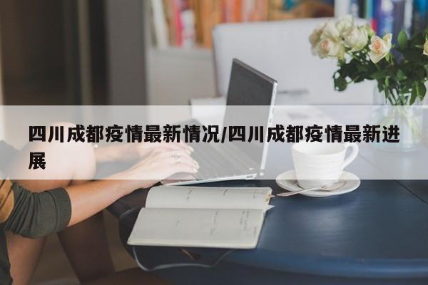 四川成都疫情最新情况/四川成都疫情最新进展