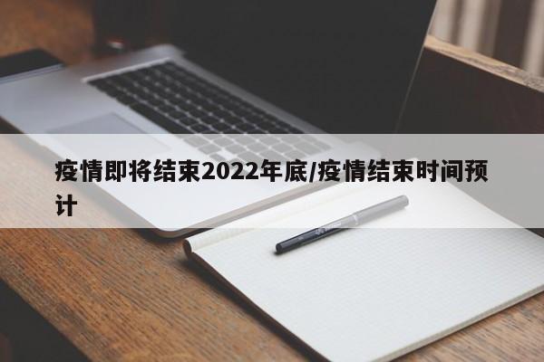 疫情即将结束2022年底/疫情结束时间预计