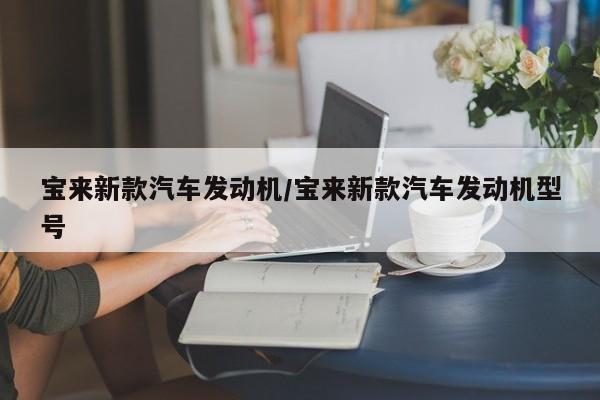 宝来新款汽车发动机/宝来新款汽车发动机型号