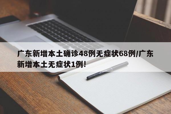 广东新增本土确诊48例无症状68例/广东新增本土无症状1例!