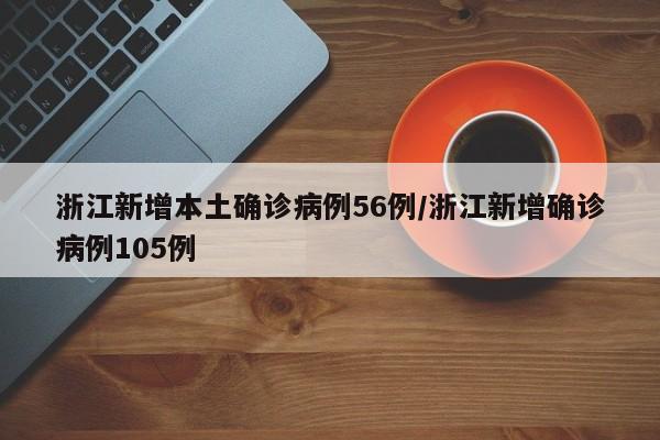 浙江新增本土确诊病例56例/浙江新增确诊病例105例