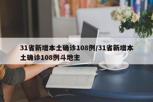 31省新增本土确诊108例/31省新增本土确诊108例斗地主