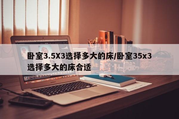 卧室3.5X3选择多大的床/卧室35x3选择多大的床合适