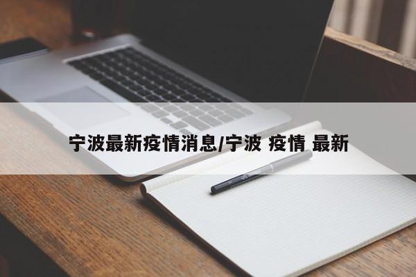 宁波最新疫情消息/宁波 疫情 最新