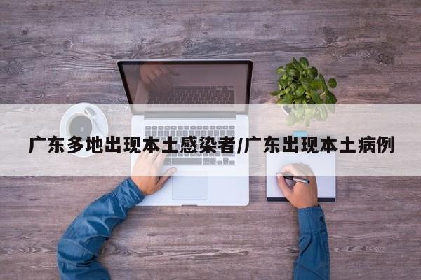 广东多地出现本土感染者/广东出现本土病例