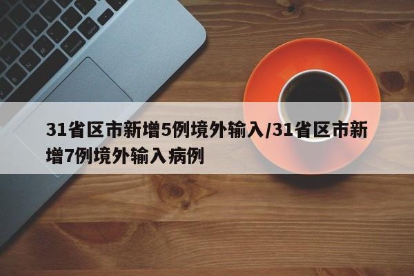 31省区市新增5例境外输入/31省区市新增7例境外输入病例
