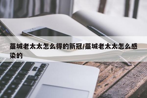 藁城老太太怎么得的新冠/藁城老太太怎么感染的