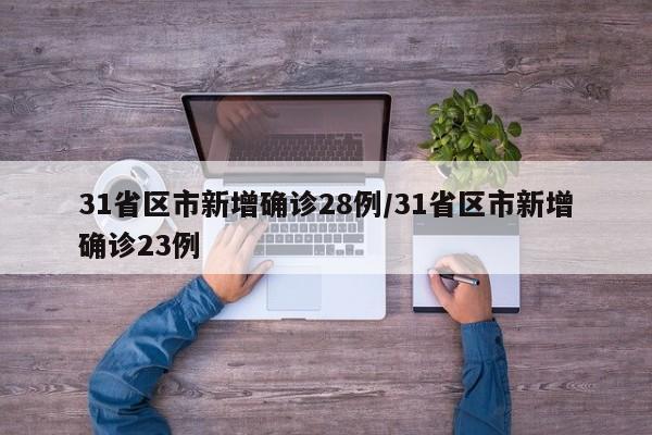 31省区市新增确诊28例/31省区市新增确诊23例