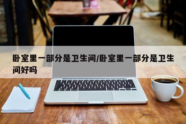 卧室里一部分是卫生间/卧室里一部分是卫生间好吗