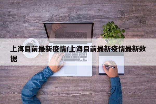 上海目前最新疫情/上海目前最新疫情最新数据