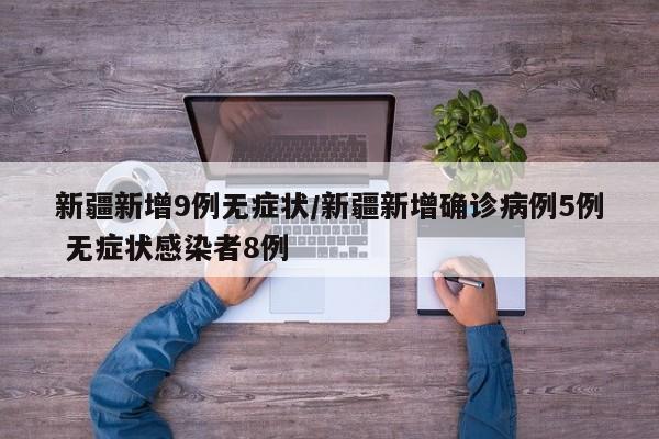 新疆新增9例无症状/新疆新增确诊病例5例 无症状感染者8例