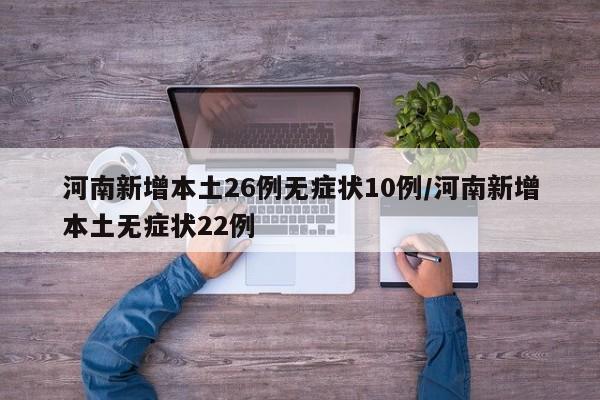 河南新增本土26例无症状10例/河南新增本土无症状22例
