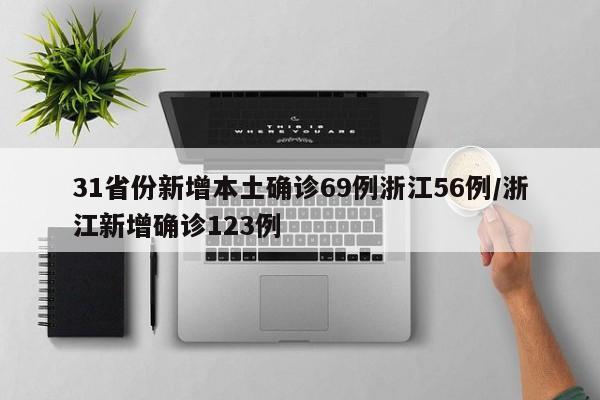 31省份新增本土确诊69例浙江56例/浙江新增确诊123例