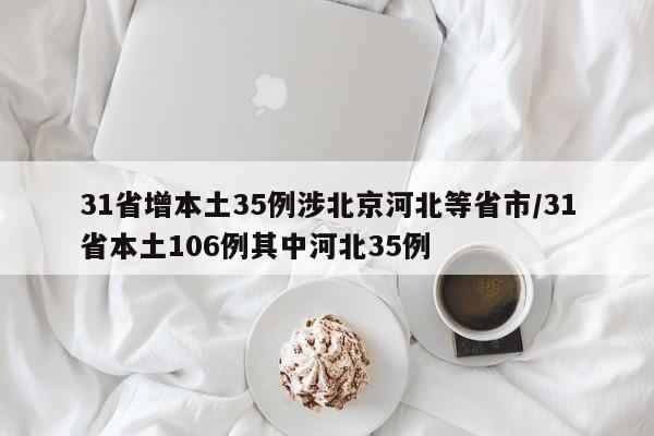 31省增本土35例涉北京河北等省市/31省本土106例其中河北35例