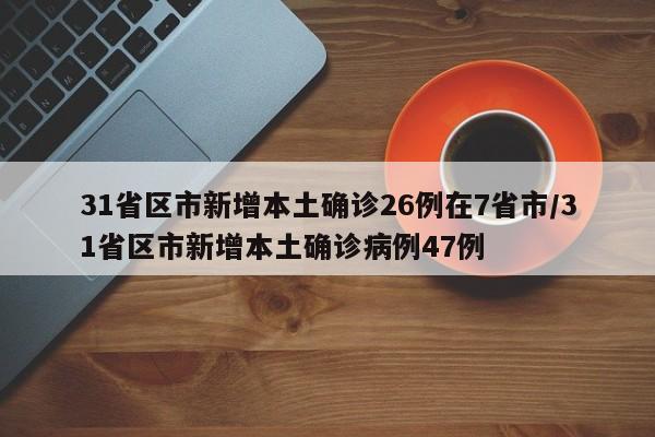 31省区市新增本土确诊26例在7省市/31省区市新增本土确诊病例47例