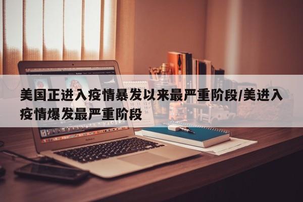 美国正进入疫情暴发以来最严重阶段/美进入疫情爆发最严重阶段