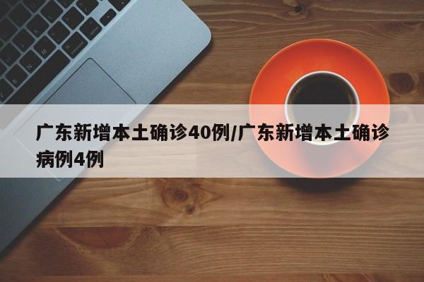 广东新增本土确诊40例/广东新增本土确诊病例4例
