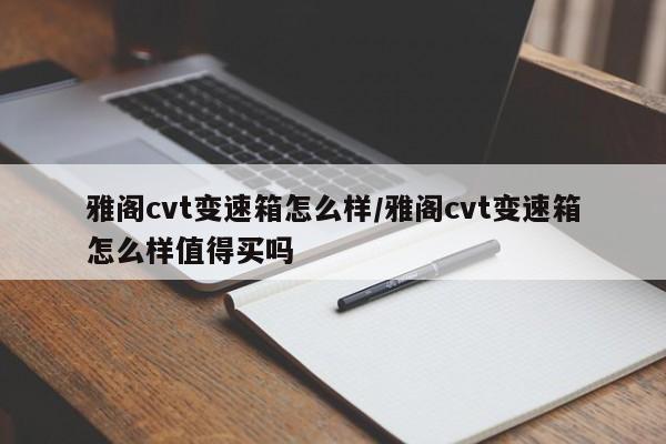 雅阁cvt变速箱怎么样/雅阁cvt变速箱怎么样值得买吗