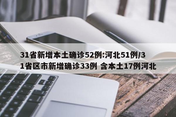31省新增本土确诊52例:河北51例/31省区市新增确诊33例 含本土17例河北