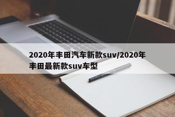 2020年丰田汽车新款suv/2020年丰田最新款suv车型