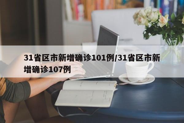 31省区市新增确诊101例/31省区市新增确诊107例