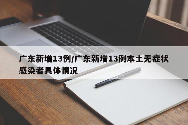 广东新增13例/广东新增13例本土无症状感染者具体情况