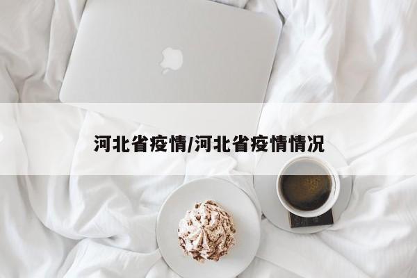 河北省疫情/河北省疫情情况