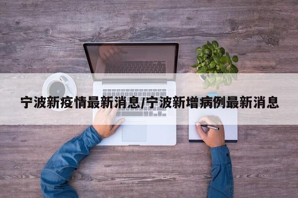 宁波新疫情最新消息/宁波新增病例最新消息