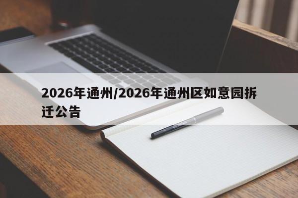 2026年通州/2026年通州区如意园拆迁公告