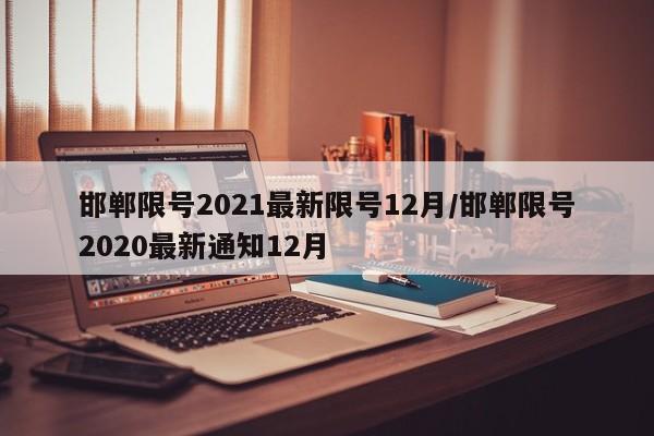 邯郸限号2021最新限号12月/邯郸限号2020最新通知12月