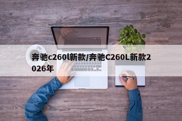 奔驰c260l新款/奔驰C260L新款2026年