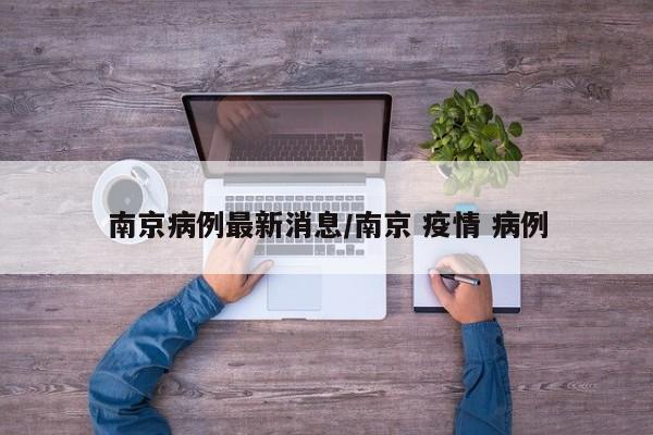 南京病例最新消息/南京 疫情 病例