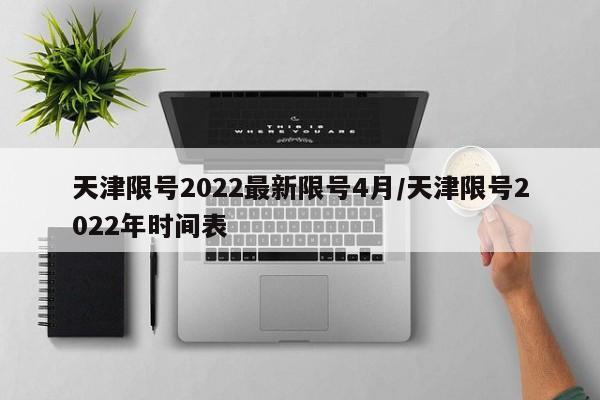 天津限号2022最新限号4月/天津限号2022年时间表