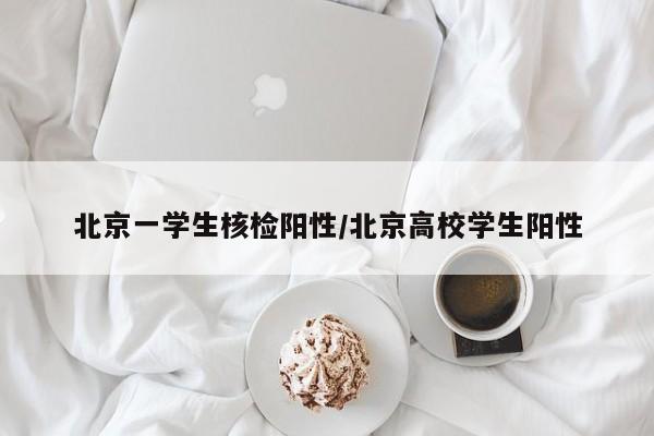 北京一学生核检阳性/北京高校学生阳性