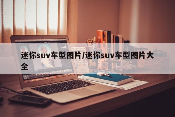 迷你suv车型图片/迷你suv车型图片大全
