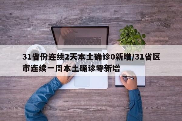 31省份连续2天本土确诊0新增/31省区市连续一周本土确诊零新增